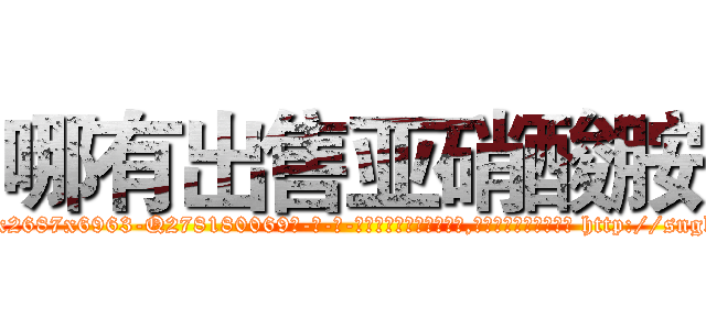 哪有出售亚硝酸胺 (哪有出售亚硝酸胺【电-186x2687x6963-Q278180069元-吉-药-业】我们做的是长期生意,靠的是老客户长期支持 http://sngk.net/xJw2ic
)