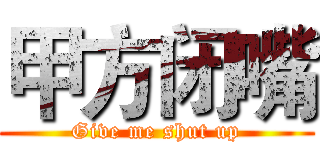 甲方闭嘴 (Give me shut up)