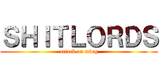 ＳＨＩＴＬＯＲＤＳ (attack on ming)
