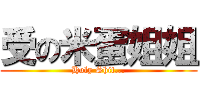 受の米蛋姐姐 (Holy Shit...)