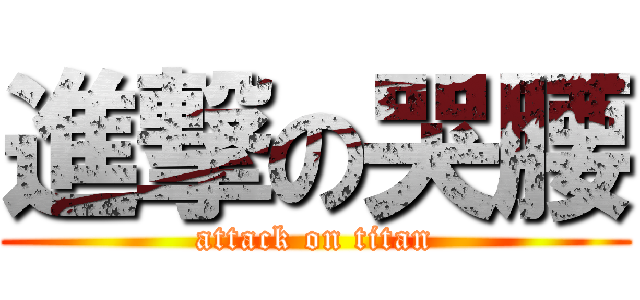 進撃の哭腰 (attack on titan)