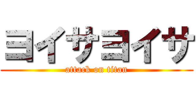 ヨイサヨイサ (attack on titan)
