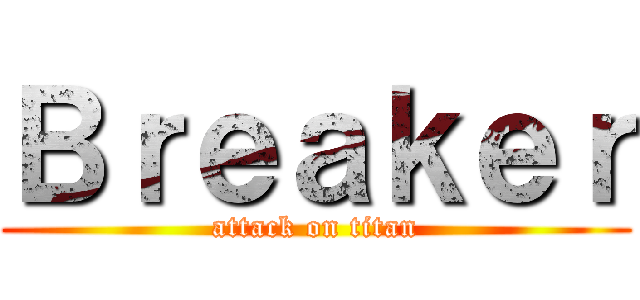 Ｂｒｅａｋｅｒ (attack on titan)