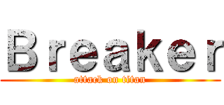 Ｂｒｅａｋｅｒ (attack on titan)