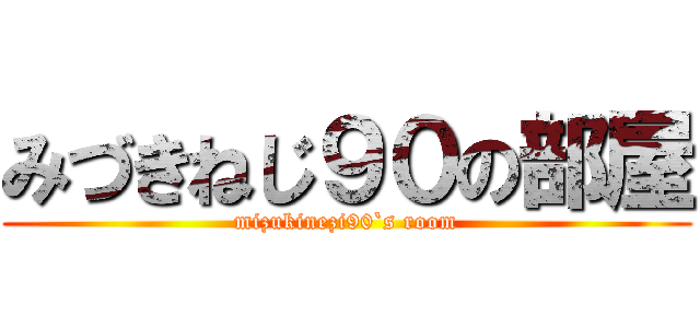 みづきねじ９０の部屋 (mizukinezi90`s room)