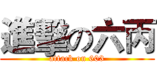 進擊の六丙 (attack on 603)