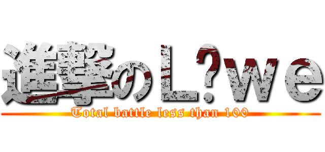 進撃のＬöｗｅ (Total battle less than 100)