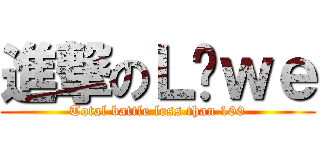 進撃のＬöｗｅ (Total battle less than 100)