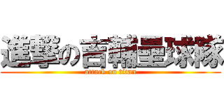 進撃の吉輔壘球隊 (attack on titan)