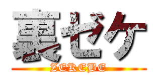 裏ゼケ (ZEKEBE)