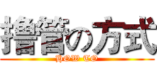 撸管の方式 (HOW TO)