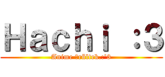 Ｈａｃｈｉ ：３ (Anime Őrültek.:'3)
