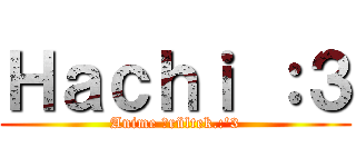 Ｈａｃｈｉ ：３ (Anime Őrültek.:'3)
