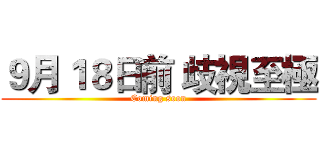 ９月１８日前 歧視至極 (Coming soon)