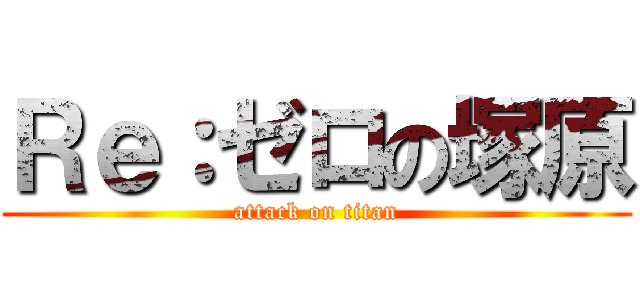 Ｒｅ：ゼロの塚原 (attack on titan)