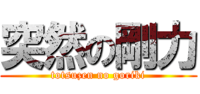 突然の剛力 (totsuzen no goriki)