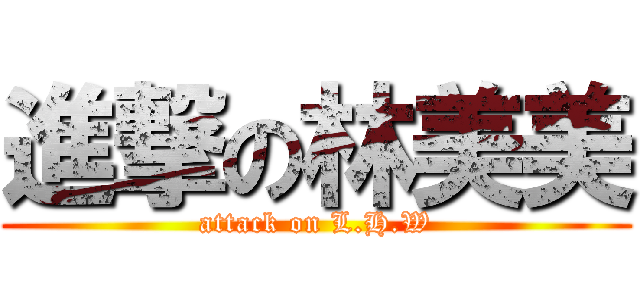 進撃の林美美 (attack on L.H.W)