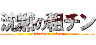 沈黙の粗チン (attack on titan)