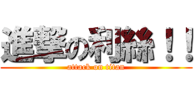進撃の利絲！！ (attack on titan)
