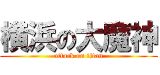 横浜の大魔神 (attack on titan)