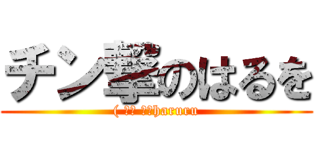 チン撃のはるを (( ՞ਊ ՞）haruru)