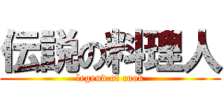 伝説の料理人 (legend of cook)
