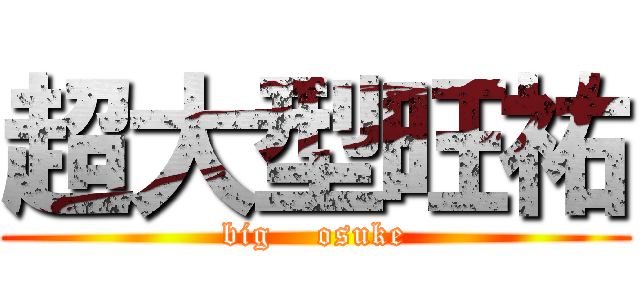 超大型旺祐 (big    osuke)