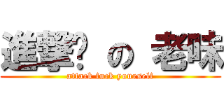 進撃你 の 老味 (attack fuck yourself)