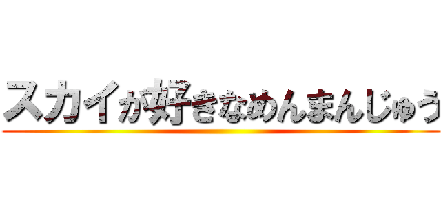 スカイが好きなめんまんじゅう ()