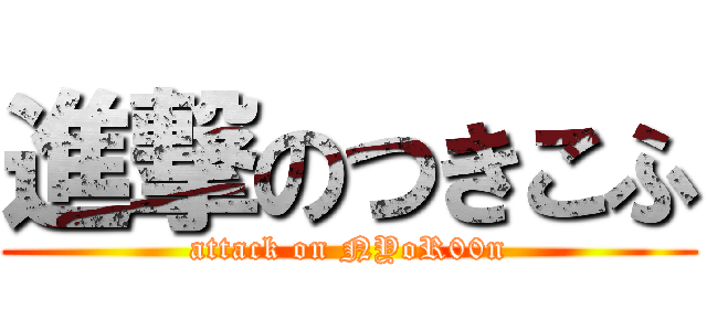 進撃のつきこふ (attack on NYoR00n)