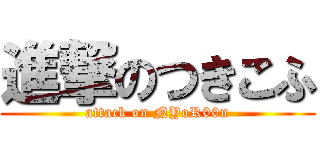 進撃のつきこふ (attack on NYoR00n)