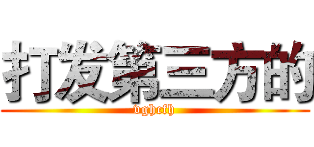 打发第三方的 (vghcfh)