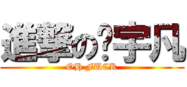 進撃の陈宇凡 (OH FUCK)