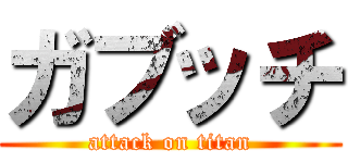 ガブッチ (attack on titan)
