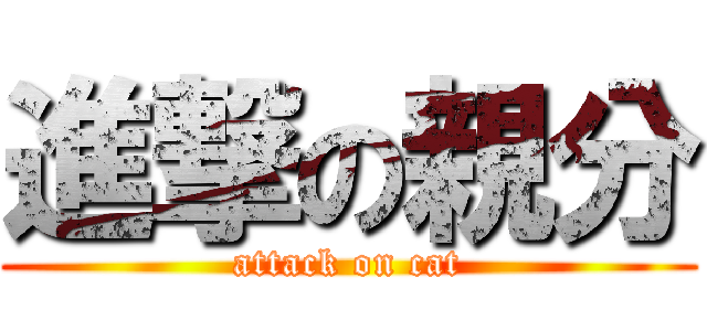 進撃の親分 (attack on cat)