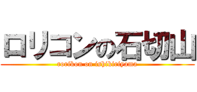 ロリコンの石切山 (rorikon on ishikiriyama)