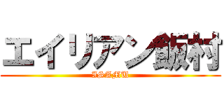 エイリアン飯村 (ISAMU)