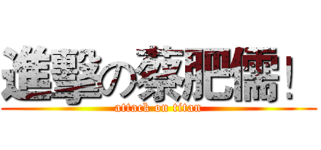 進擊の蔡肥儒！ (attack on titan)