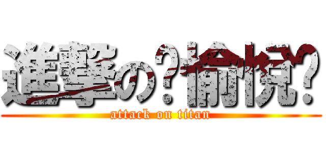 進撃の丷愉悅丷 (attack on titan)