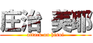 庄治 美耶 (attack on hisui)
