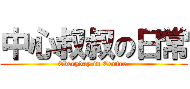 中心叔叔の日常 (Everyday in Centre )