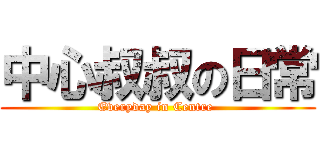 中心叔叔の日常 (Everyday in Centre )