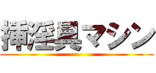 挿淫具マシン ()