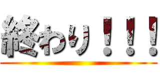 終わり！！！ ()