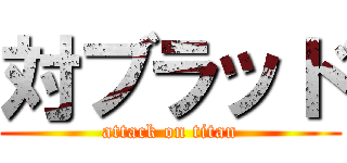 対ブラッド (attack on titan)