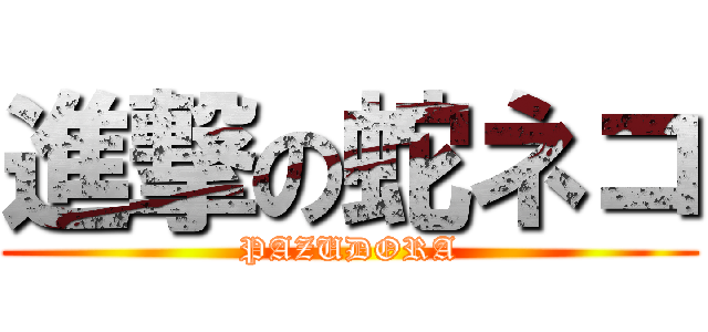 進撃の蛇ネコ (PAZUDORA)