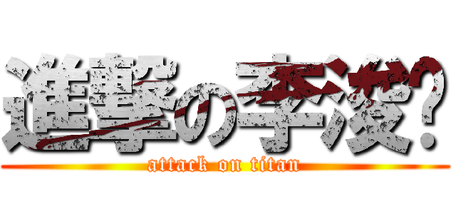 進撃の李浚瑋 (attack on titan)
