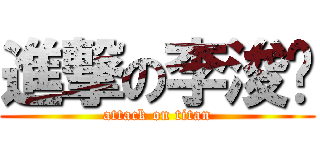 進撃の李浚瑋 (attack on titan)