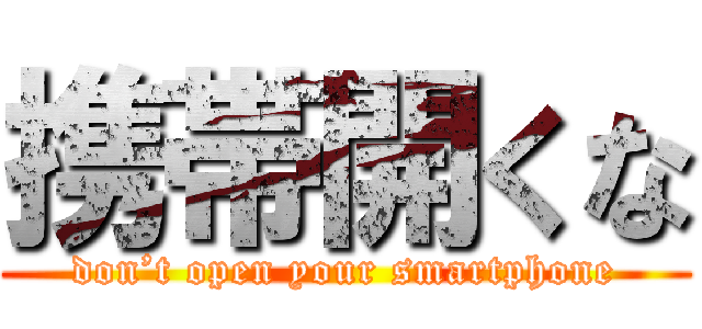 携帯開くな (don’t open your smartphone)
