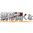 携帯開くな (don’t open your smartphone)